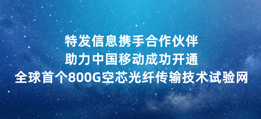 特發(fā)信息攜手合作伙伴助力中國(guó)移動(dòng)成功開通全球首個(gè)800G空芯光纖傳輸技術(shù)試驗(yàn)網(wǎng)